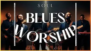 Soul Blues Worship | Gospel Blues Playlist for Deep Worship