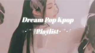 &sdot;˚₊‧ Dream Pop  ‧₊˚ &sdot; [dreamy kpop playlist ୨୧]
