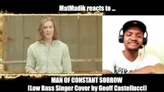 MatMadik reacts to ... MAN OF CONSTANT SORROW (Low Bass Singer Cover by Geoff Castellucci)