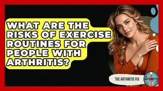 What Are the Risks of Exercise Routines for People with Arthritis? | The Arthritis Fix