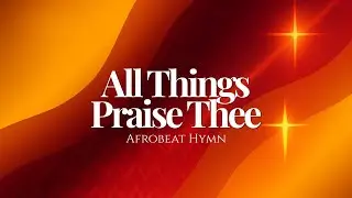 All Things Praise Thee, Lord Most High (Afrobeat Hymn Reimagined)