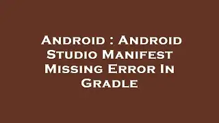 Android : Android Studio Manifest Missing Error In Gradle