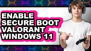 How to Enable Secure Boot Valorant Windows 11 - Full Guide