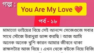গল্প You Are My Love ❤️ পর্ব ১৮। অসাধারণ একটি রোমান্টিক গল্প। লাভ স্টোরি। Bangla audio golpo 