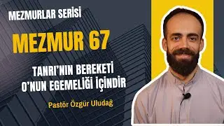 Pastör Özgür Uludağ - Tanrı’nın Bereketi O’nun Egemenliği İçindir (67.Mezmur)