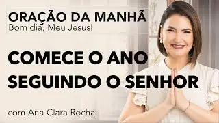 COMECE O ANO SEGUINDO O SENHOR - ORAÇÃO DA MANHÃ/ Ana Clara Rocha