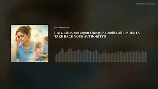 RBTs, Ethics, and Urgent Change: A Candid Call ! PARENTS, TAKE BACK YOUR AUTHORITY!!