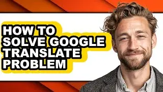 How to Solve Google Translate Problem (full Guide)