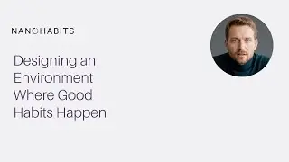 Designing an Environment Where Good Habits Happen