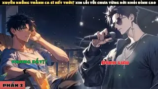 P2 | XUYÊN KHÔNG THÀNH CA SĨ HẾT THỜI? XIN LỖI TÔI CHƯA TỪNG RỜI KHỎI ĐỈNH CAO