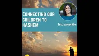 Connecting Our Children to Hashem with Sheli Atara Man
