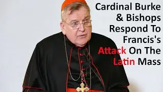 Cardinal Burke & Bishops Respond To Francis's Attack On The Latin Mass