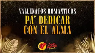 Vallenatos Rom&aacute;nticos Pa&rsquo; Dedicar con el Alma - Conjunto Sentir Vallenato