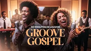 Playlist I 30 Minutos de Louvor I Groove Gospel