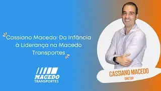 Cassiano Macedo: Da Infância à Liderança na Macedo Transportes