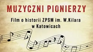 Muzyczni Pionierzy - film dokumentalny o historii ZPSM im. W. Kilara w Katowicach