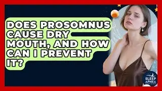 Does ProSomnus Cause Dry Mouth, And How Can I Prevent It? - Sleep Apnea Support Network