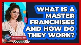 What Is A Master Franchisee And How Do They Work? - Franchisee Insider Insights