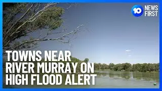 Towns Near River Murray On High Flood Alert | 10 News First