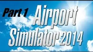 Let's Play Airport Simulator 2014- Part 1