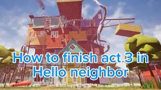 How to finish act 3 in Hello neighbor