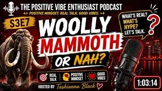 Woolly Mammoth Or Nah | S3E7 | The Positive Vibe Enthusiast Podcast