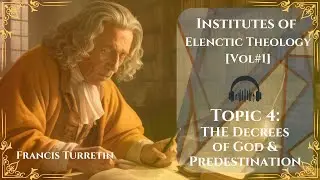 [EP#4] THE DECREES OF GOD & PREDESTINATION - Francis Turretins Elenctic Theology For Dummies Podcast