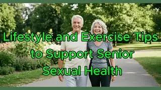 Lifestyle and Exercise Tips to Support Senior Sexual health