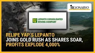 Felipe Yap&rsquo;s Lepanto joins gold rush as shares soar, profits explode 4,000% | Business 360