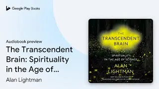 The Transcendent Brain: Spirituality in the Age&hellip; by Alan Lightman &middot; Audiobook preview