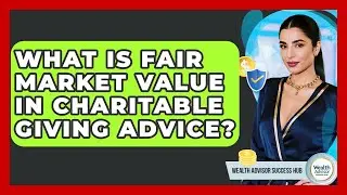 What Is Fair Market Value In Charitable Giving Advice? - Wealth Advisor Success Hub