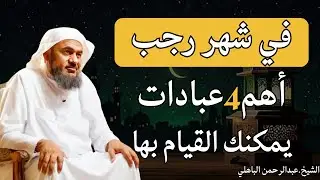 شهر رجب - فرصتك للعبادة والتوبة مع الشيخ عبد الرحمن الباهلي