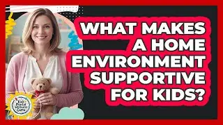 What Makes A Home Environment Supportive For Kids?