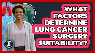 What Factors Determine Lung Cancer Surgery Suitability?