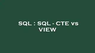 SQL : SQL - CTE vs VIEW