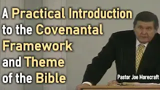 A Practical Introduction to the Covenantal Framework & Theme of the Bible - Pastor Joe Morecraft III