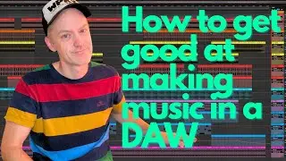 How to get good at making music in a DAW.