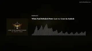 When Paul Rebuked Peter: Law vs. Grace in Antioch