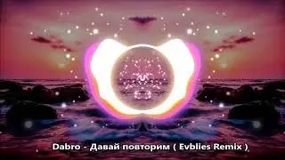 Dabro- Давай повторим (Evblies Remix)