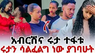 አብርሽ እና ሩታ ተፋቱ  ሩታ ሳልፈልግ ነዉ ያገባሁት አብርሽን