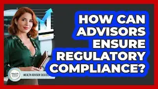 How Can Advisors Ensure Regulatory Compliance?