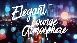 Elegant Lounge Atmosphere • Chillout Mix for Relax, Work & Study