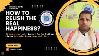 How to relish the Real Happiness? by Ajaya Sahoo aka Akrodha Paramananda Das