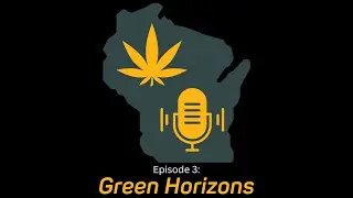 &ldquo;Green Horizons: Blazing a Trail for Change in Wisconsin&rdquo; - Let&rsquo;s Legalize Wisconsin Pot-Cast #3