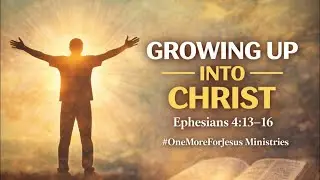 Growing Up Into Christ | Ephesians 4:13&ndash;16 | #OneMoreForJesus Ministries