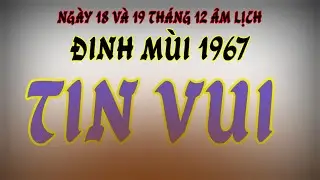 Phúc khí tràn về, ngày 18 và 19 tháng 12 âm - tử vi Đinh Mùi 1967 - cuộc sống quá sung túc! 