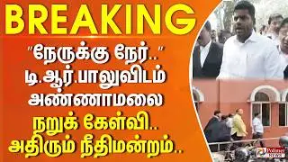 #BigBreaking : &rdquo;நேருக்கு நேர்..&rdquo; டி.ஆர்.பாலுவிடம் அண்ணாமலை நறுக் கேள்வி.. அதிரும் நீதிமன்றம்..