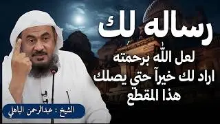 رساله لك  افتحها  لعل الله برحمته اراد لك خيرآ حتي يصلك هذا المقطع رووووعه الشيخ عبد الرحمن الباهلي