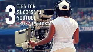 3 Tips to Make Your YouTube TrueView Ads Deliver Results for Your Business