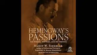 Hemingway's Passions: His Women, His Wars, and His Writing by Nancy W. Sindelar | Full Audiobook